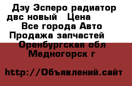 Дэу Эсперо радиатор двс новый › Цена ­ 2 300 - Все города Авто » Продажа запчастей   . Оренбургская обл.,Медногорск г.